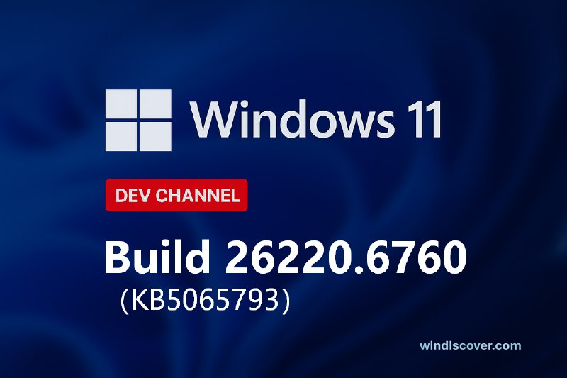 Dev 分支 Windows 11 Build 26220.6760(KB5065793)开始推送 - WinDiscover