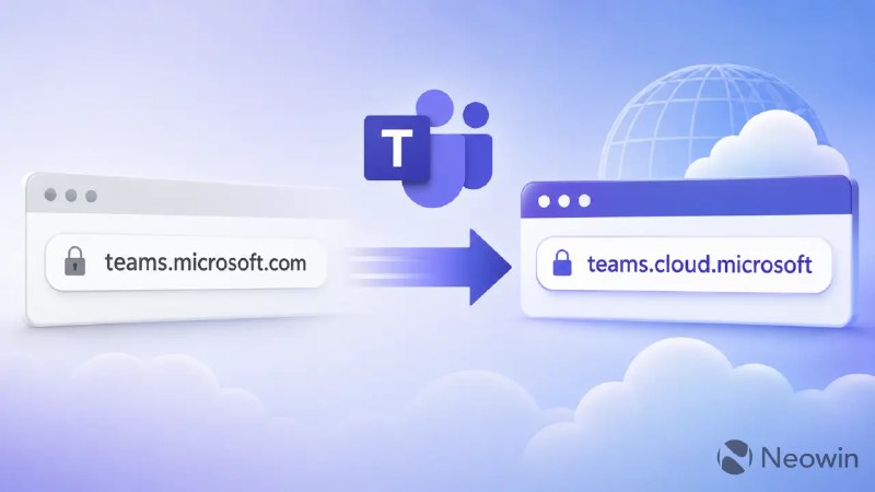 微软将 Teams 网页版域名迁移至 cloud.microsoft IT 管理员需注意配置变更 - WinDiscover