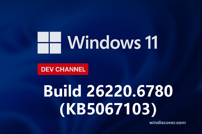Dev 分支 Windows 11 Build 26220.6780(KB5067103)开始推送 - WinDiscover